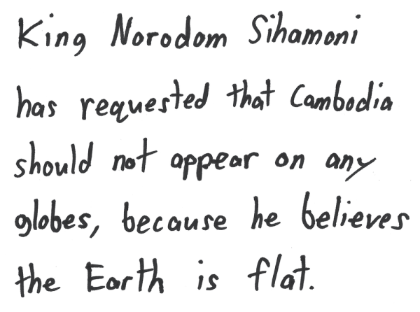 King Norodom Sihamoni has requested that Cambodia should not appear on any globes, because he believes the Earth is flat.