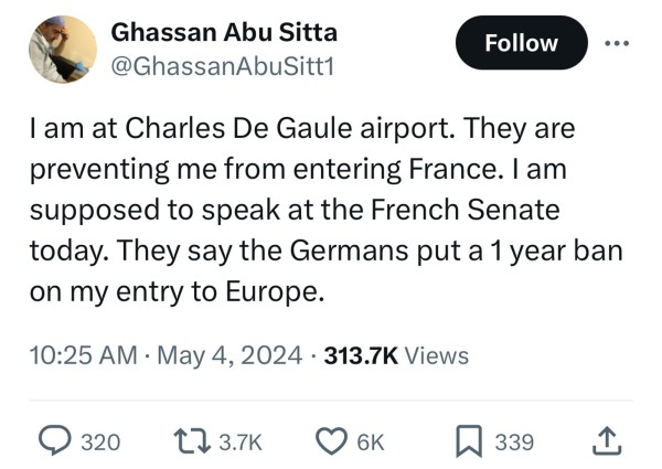 Screenshot it Tweet from Ghassan Abu Sitta

I am at Charles De Gaule airport. They are
preventing me from entering France. I am
supposed to speak at the French Senate
today. They say the Germans put a 1 year ban
on my entry to Europe.