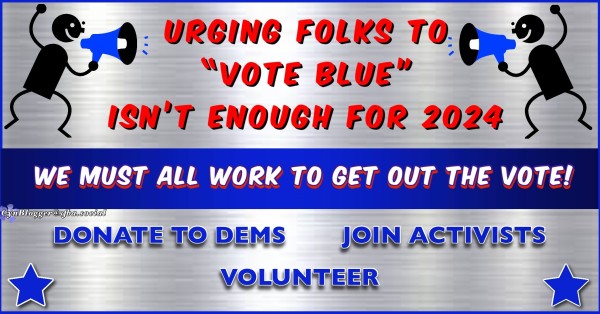 Meme: silver background with red & blue text. “Urging folks to “vote blue” isn’t enough for 2024. We must all work to get out the vote. Donate to Dems. Join activists. Volunteer.”