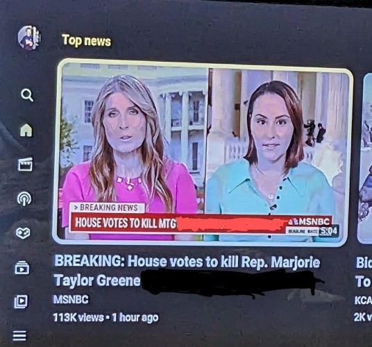 an image of an MSNBC YouTube video. There are two reporters on screen and the text at the bottom of the screen says "Breaking news. House votes to kill MTG" (it is obvious that the rest of the text has been covered up.

The YouTube video title is "Breaking: House votes to kill Rep. Marjorie Taylor Greene" (again, the words that follow have been scribbled over)