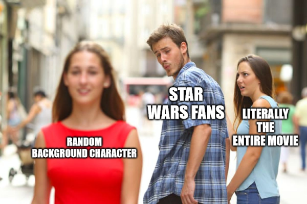 distracted boy friend meme. 
A man labeled "star wars fans" is looking at a girl labeled "random background character" to the disgust of "literally the entire movie"