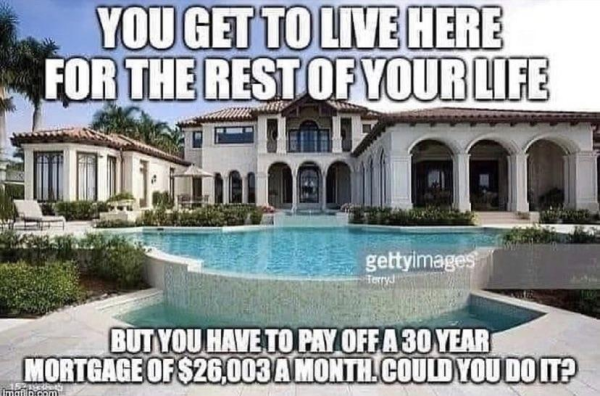 A photo of a big mansion with a swimming pool. Text: "You get to live here for the rest of your life. But you have to pay off a 30 year mortgage of $26,003 a month. Could you do it?"