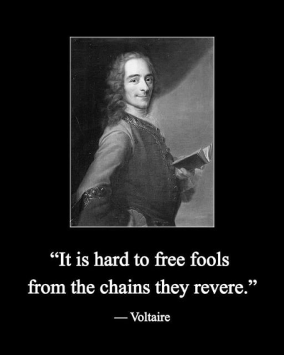 “It is hard to free fools from the chains they revere.”  -- Voltaire