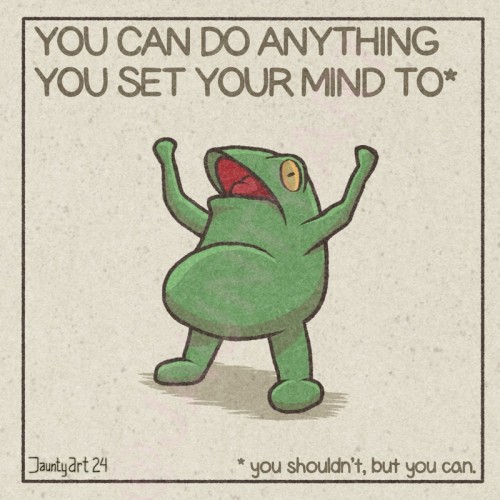 An illustration I made of an exultant frog. Text reads:
“You can do anything you set your mind to* 
*you shouldn’t, but you can•”