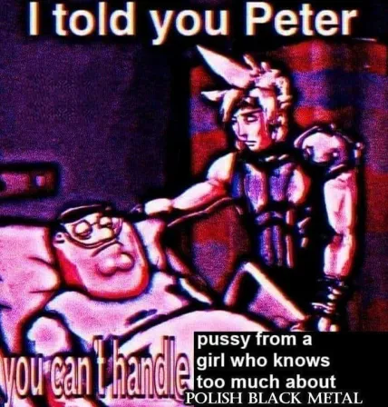 Cloud Strife from Final Fantasy confronting Peter Griffin being sick in a hospital with the caption "I told you Peter, you can't handle pussy from a girl who knows too much about Polish Black Metal"