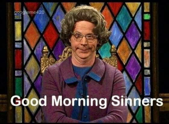 Meme with Dana Carvey as the Church Lady making a smug judgmental facial expression—the caption reads GOOD MORNING SINNERS 