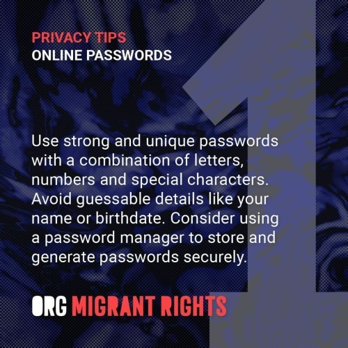 Privacy Tips 1 (Online Passwords): Use strong and unique passwords with a combination of letters, numbers and special characters. Avoid guessable details like your name or birthdate. Consider using a password manager to store and generate passwords securely.