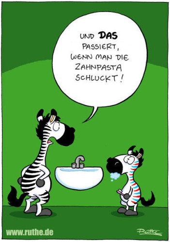 Zwei Zebras im Badezimmer, ein großes, ein kleines. Das Große (schimpfend): "Und DAS passiert eben, wenn man die Zahnpasta schluckt!". Das Kleine guckt irritiert, hat eine Zahnbürste in der Hand, Schaum vorm Mund und blau-weiße Streifen am ganzen Körper. 