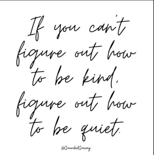 If you can't figure out how to be kind, figure out how to be quiet.
