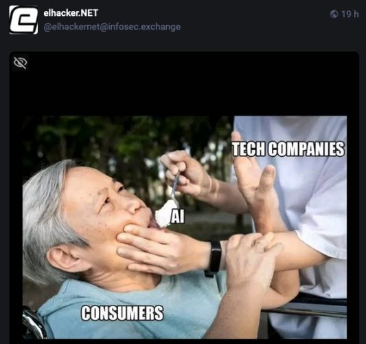 Captura de pantalla de un toot de la cuenta de elhaker.Net. Es un meme. La imagen de una anciana sentada en una silla de ruedas siendo alimentada a la fuerza. En la anciana el texto "Consumidores", en la persona que la fuerza a comer el texto "Compañías tecnológicas" y en la cuchara el texto ""IA".
