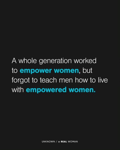 A whole generation worked to empower women, but forgot to teach men how to live with empowered women. By unknown. Created by @realwoman.