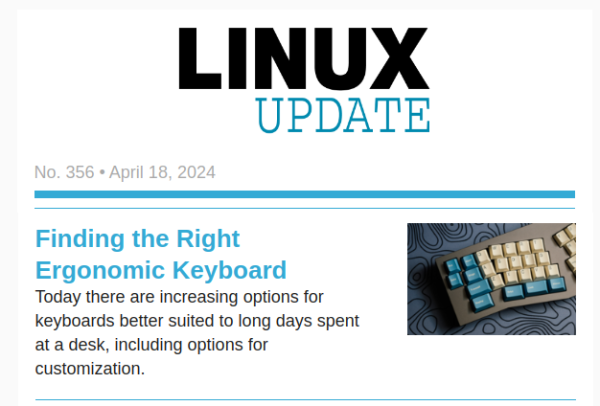 LINUX UPDATE | No. 356 | April 18, 2024 | Finding the Right Ergonomic Keyboard: Today there are increasing options for keyboards better suited to long days spent at a desk, including options for customization.