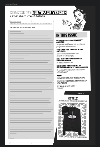 An in-progress design file screenshot. “Welcome to Multipage Version.” In Comic Sans: “A zine about HTML elements.” Below is a monospaced font reading “From the editor” in caps, followed by a line of ampersands. “HTML headings are a goddamned mess.” The rest of this content is obscured by a grey rectangle. 

To the right side, a block reads “In this issue” “From the desk of swampy annipse. Just wait until Swampy gets here. You are going to be in so much trouble.” “The Case for Satanic HTML Outlines. Am I a little worried about this one? Read on to find out (yes).” “Mr. Hix’s Extraordinary Ordermatron. It’s more a Shelbyville idea.” “Doing my Heading In: An Interview with Steve Faulkner. He has killed HTML document outlines before—will he kill again?” “Also: See various arts from various people. Delve into the unknowable mysteries of HTML parsing. Get yelled at some more, probably.”

Below that block is an unpaid advertisement for https://www.etsy.com/uk/shop/HTMLZ