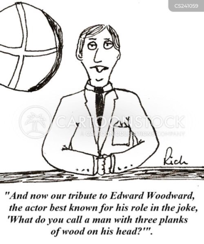 Cartoon with a tv announcer mourning the passing of Edward Woodward, "the actor best known for his role in the joke 'how would you call a man with three planks of wood on his head'"