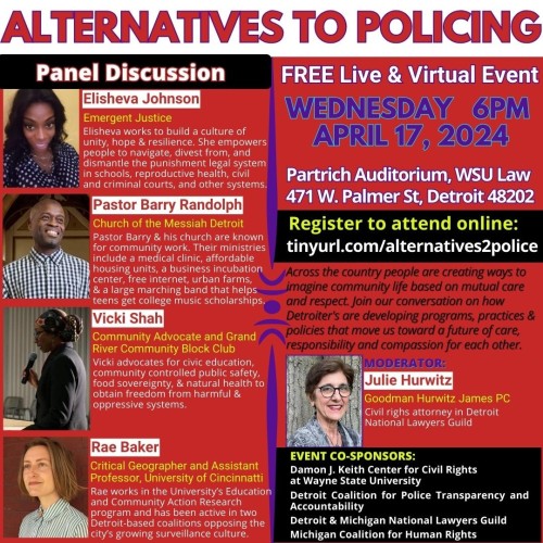 Tis is a flyer for a program on Alternatives to Policing III on Wednesday April 17, 2024. The event is in person or you can attend virtually. Registration at http://tinyurl.com/alternatives2police
the poster has a red background and features the pictures of the four panelists: Elisheva Johnson who is a Black woman and will be speaking on how to divest from criminal systems of punishment; Pastor Barry Randolph a Black man, who will speak on providing services such as medical clinics and other community needs; Viki Shah, a woman. I can't tell from pic if she is Black or White, who will be speaking on civic education and community controlled public safety; and Rae Baker, a white woman critical geographer who will be speaking on opposing growing city surveillance. The moderator is Julie Hurwitz, a civil rights lawyer.