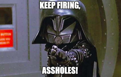 Dark Helmet from Spaceballs in meme form with the titles: 
Keep Firing, 
Assholes!