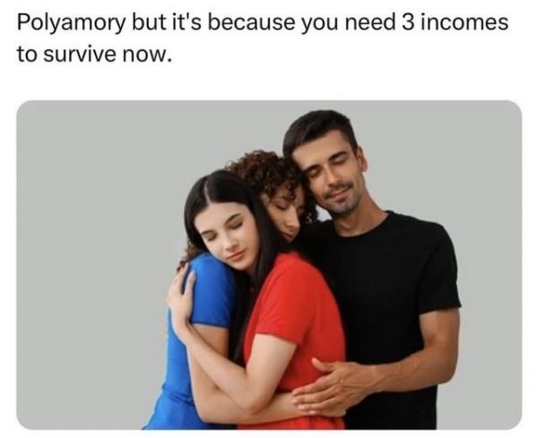 Polyamory, but it's because you need three incomes to survive now.