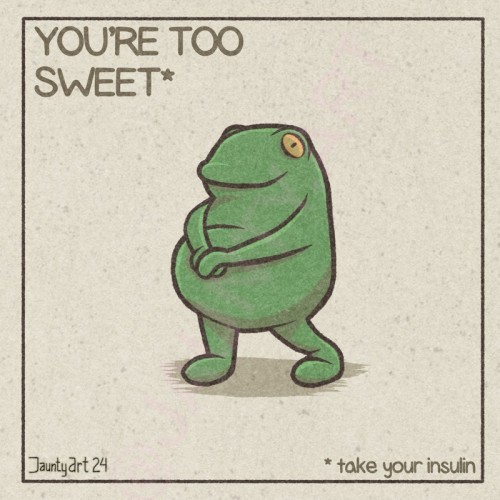 An illustration of a frog in a cute shy stance. 
Text reads:
YOU'RE TOO SWEET*
* take your insulin

JauntyArt24