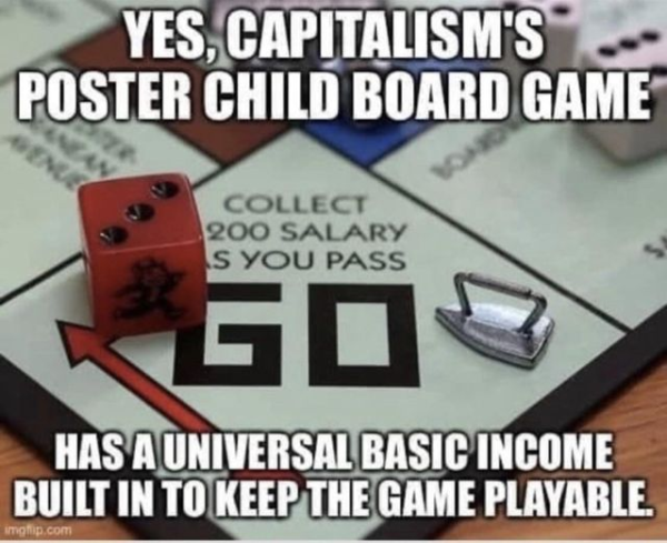 Yes, Capitalism's poster child board game,
[Close in photo of the "GO" corner of the game Monopoly]
Has a universal basic income built in to keep the game playable.