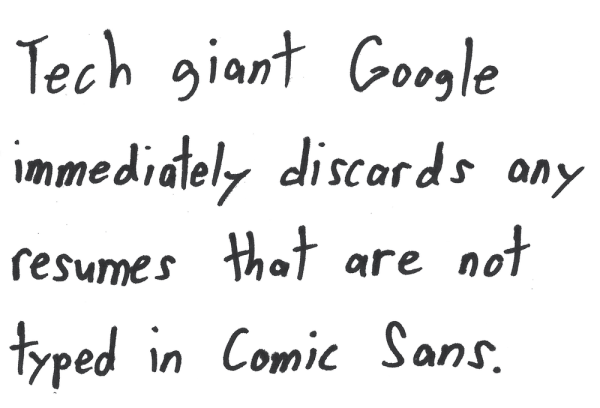 Tech giant Google immediately discards any resumes that are not typed in Comic Sans.