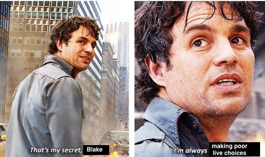 Bruce Banner in Avengers:
“That’s my secret Blake, I’m always making poor life choices”