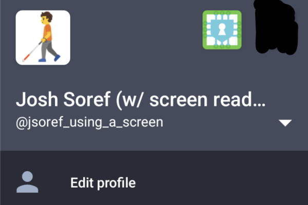 [Screenshot of 🦣 Tusky running on a Google Pixel 6a]

[Menu on the left side of the screen covering content area:]
 
[Large profile icon:]🧑‍🦯          [Green selection rectangle around this next item:] [profile icon for another account] [censored profile icon]
Josh Soref (w/screen read…
@jsoref_using_a_screen              ▾
👤 Edit profile