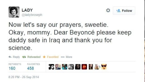 Woman says: Now let's say our prayers, sweetie. Okay, mommy. Dear Beyoncé please keep daddy safe in Iraq and thank you for science.  