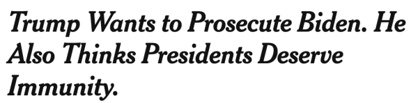 Trump Wants to Prosecute Biden. He Also Thinks Presidents Deserve Immunity.