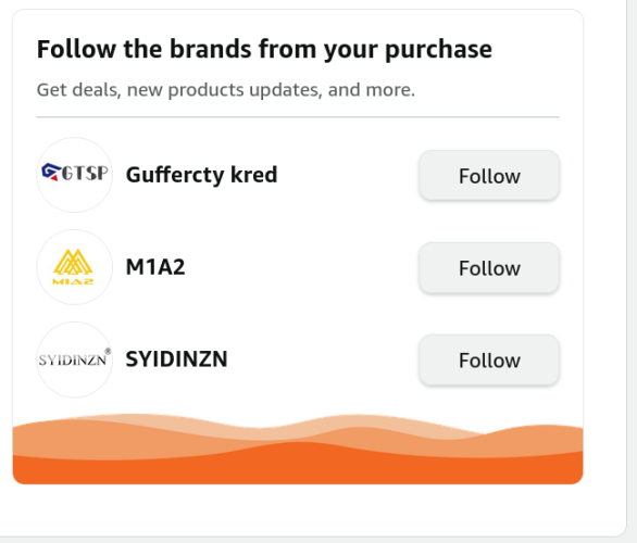 Screenshot of a call to follow:

Follow the brands from your purchase
Get deals, new products updates, and more.

- Guffercty kred
- M1A2
- SYIDINZN