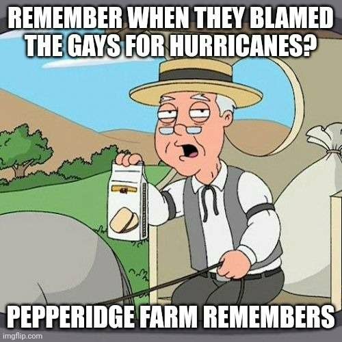 the "Pepperidge farm remembers" meme with top text "Remember when they blamed the gays for hurricanes?"