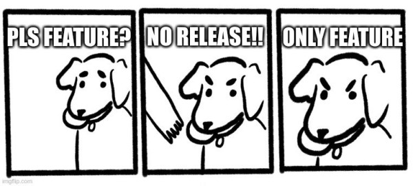 The "no take only throw" dog meme:

Panel 1: pls feature?
Panel 2: no release!!
Panel 3: only feature