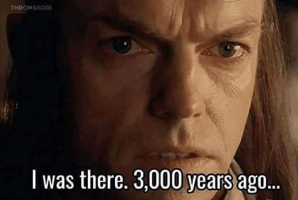 Elrond meme: I was there. 3,000 years ago (when there were still electronics stores)