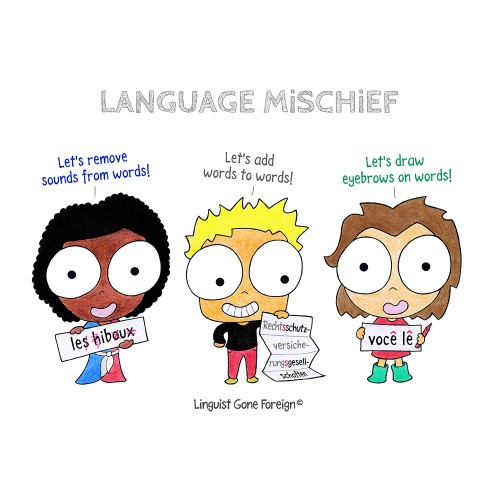 Illustration with the caption "Language Mischief". The illustration shows three characters, each holding a sign and representing a language: French, German and Portuguese. The first character says "Let's remove sounds from words!" with the sign "les hiboux". The letters s, h, o and x are crossed out. The second character says "Let's add words to words" and is holding a sign with the word "Rechtsschutzversicherungsgesellschaften". The third character says "Let's draw eyebrows on words! and has a sign with the words "você lê". The watermark displays the name of the author, Linguist Gone Foreign.