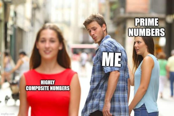 Distracted boyfriend meme. The distracted boyfriend is labeled "ME". The girlfriend he's walking with is labeled "PRIME NUMBERS". The woman his distracted by is labeled "HIGHLY COMPOSITE NUMBERS".