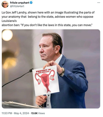 fritzie urquhart @fritzie4art La Gov Jeff Landry, shown here with an image illustrating the parts of your anatomy that belong to the state, advises women who oppose Louisiana's abortion ban: "If you don't like the laws in this state, you can move." • .• (On the top of the page with the image)  “PROPERTY OF LOUISIANA”