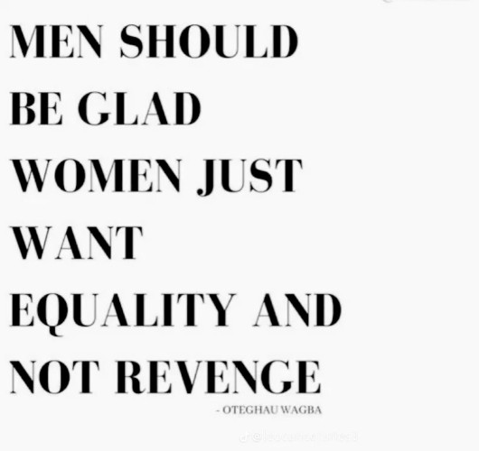 Men should be glad women want equality and not revenge.
Posted on Twitter (cause there's no such thing as X for me) by Otegha Uwagba