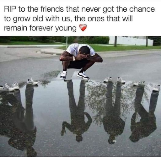 RIP to the friends that never got the chance to grow old with us, the ones that will remain forever young