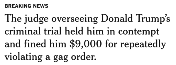BREAKING NEWS
The judge overseeing Donald Trump's
criminal trial held him in contempt
and fined him $9,000 for repeatedly
violating a gag order.