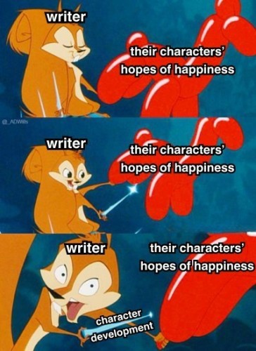 Meme depicting a cartoon squirrel. 
Panel 1: Word "Writer" superimposed above squirrel, who is holding a balloon horse labelled "their characters' hopes of happiness."

Panel 2: Now the squirrel (writer) is holding a needle to the balloon horse.

Panel 3: the Squirrel (writer) is leering wide-eyed with the needle almost popping the balloon horse (their characters' dreams of happiness). 