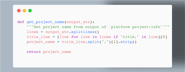 def get_project_name(output_str):
    """Get project name from output of `platform project:info`"""
    lines = output_str.splitlines()
    title_line = [line for line in lines if "title," in line][0]
    project_name = title_line.split(",")[1].strip()

    return project_name