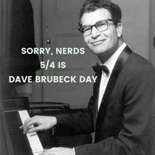 Dave Brubeck sitting in front of a piano, with the caption:

SORRY, NERDS
5/4 IS DAVE BRUBECK DAY