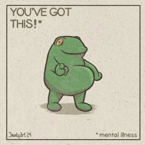 An illustration of a tubby frog posting at the camera. The text reads:
You’ve Got This!*
*mental illness