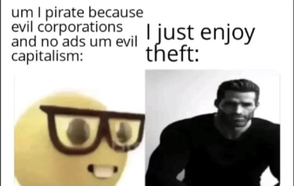 Nerd emoji: um I pirate because evil corporations and no ads um evil capitalism

chad picture: I just enjoy theft. 