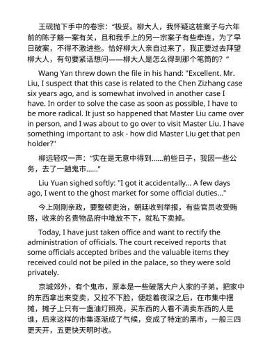 Wang Yan threw down the file in his hand: "Excellent. Mr.
Liu, I suspect that this case is related to the Chen Zizhang case six years ago, and is somewhat involved in another case I have. In order to solve the case as soon as possible, I have to be more radical. It just so happened that Master Liu came over in person, and I was about to go over to visit Master Liu. I have something important to ask - how did Master Liu get that pen holder?"

Liu Yuan sighed softly: "I got it accidentally... A few days ago, I went to the ghost market for some official duties..."

Today, I have just taken office and want to rectify the administration of officials. The court received reports that some officials accepted bribes and the valuable items they received could not be piled in the palace, so they were sold privately.