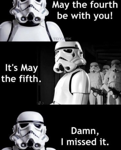 A three panel comic. One storm trooper says, “may the fourth be with you!” A group of storm troopers looks at the first and says,”it’s may the fifth.” The first trooper says “damn, I missed it.”