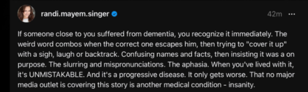 If someone close to you suffered from dementia, you recognize it immediately. The weird word combos when the correct one escapes him, then trying to "cover it up" with a sigh, laugh or backtrack. Confusing names and facts, then insisting it was on purpose. The slurring and mispronunciations. The aphasia. When you've lived with it, it's UNMISTAKEABLE. And it's a progressive disease. It only gets worse. That no major media outlet is covering this story is another medical condition -- insanity.