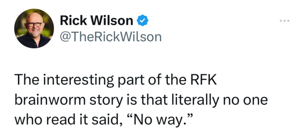 @TheRickWilson 
The interesting part of the RFK brainworm story is that literally no one who read it said, “No way.” 