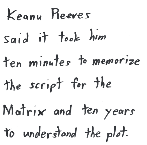 Keanu Reeves said it took him ten minutes to memorize the script for the Matrix and ten years to understand the plot.