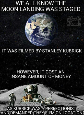 We all know the moon landing was staged. It was filmed by Stanley Kubrick. However, it costs an insane amount of money, as Kubrick was a perfectionist and demanded they film on location.