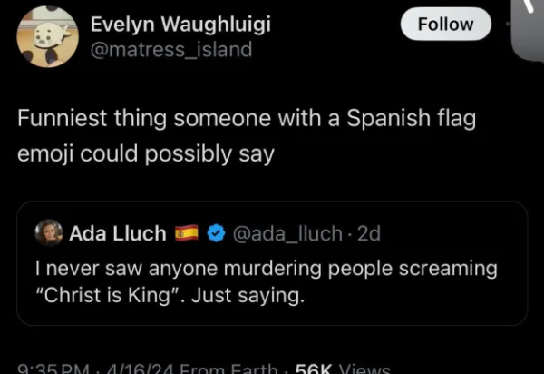 A tweet saying "I never saw anyone murdering people screaming 'Christ is King'. Just saying" which got quote retweeted with it saying "Funniest thing someone with a Spanish flag emoji could possibly say".